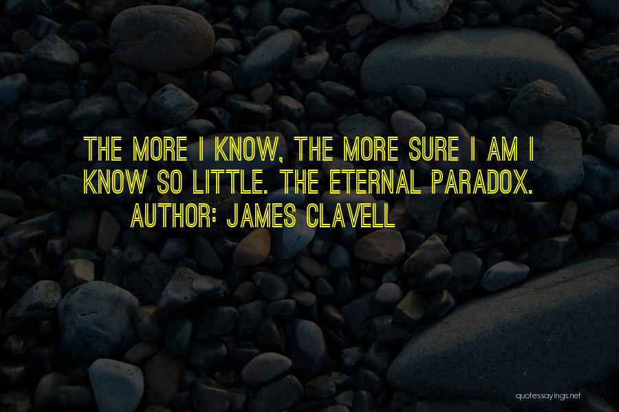 James Clavell Quotes: The More I Know, The More Sure I Am I Know So Little. The Eternal Paradox.