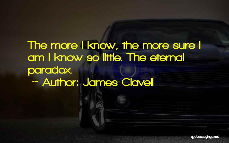 James Clavell Quotes: The More I Know, The More Sure I Am I Know So Little. The Eternal Paradox.