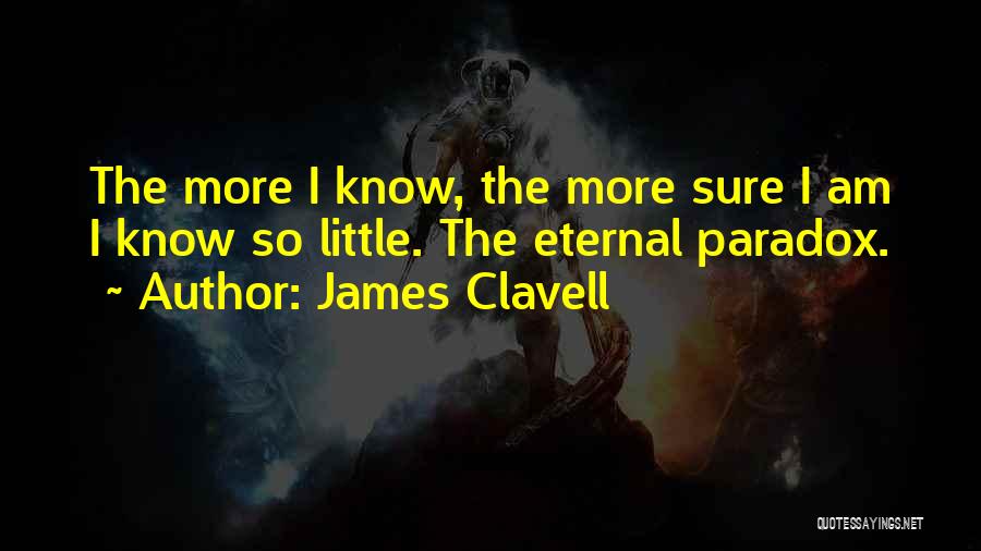 James Clavell Quotes: The More I Know, The More Sure I Am I Know So Little. The Eternal Paradox.