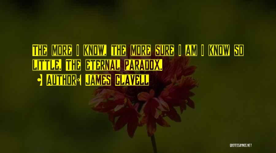 James Clavell Quotes: The More I Know, The More Sure I Am I Know So Little. The Eternal Paradox.