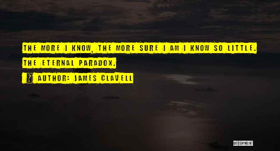 James Clavell Quotes: The More I Know, The More Sure I Am I Know So Little. The Eternal Paradox.