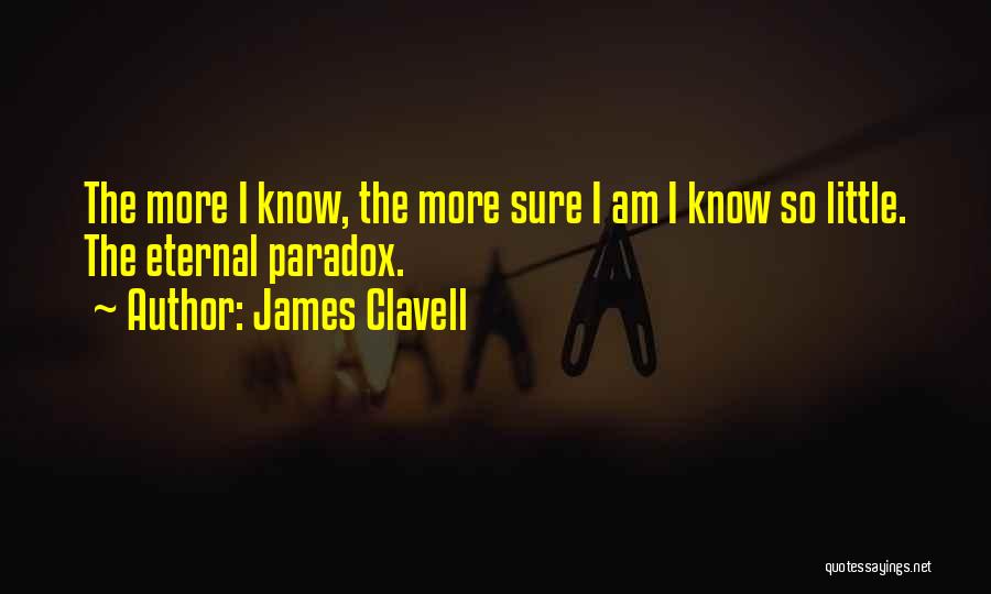 James Clavell Quotes: The More I Know, The More Sure I Am I Know So Little. The Eternal Paradox.