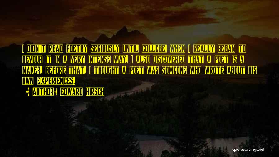Edward Hirsch Quotes: I Didn't Read Poetry Seriously Until College, When I Really Began To Devour It In A Very Intense Way. I