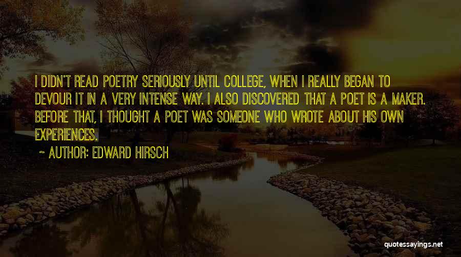 Edward Hirsch Quotes: I Didn't Read Poetry Seriously Until College, When I Really Began To Devour It In A Very Intense Way. I