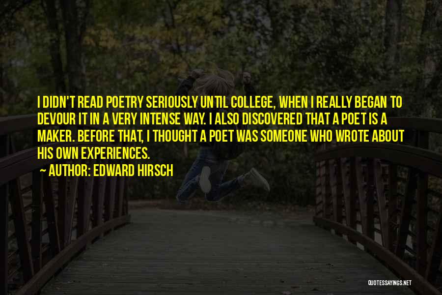 Edward Hirsch Quotes: I Didn't Read Poetry Seriously Until College, When I Really Began To Devour It In A Very Intense Way. I