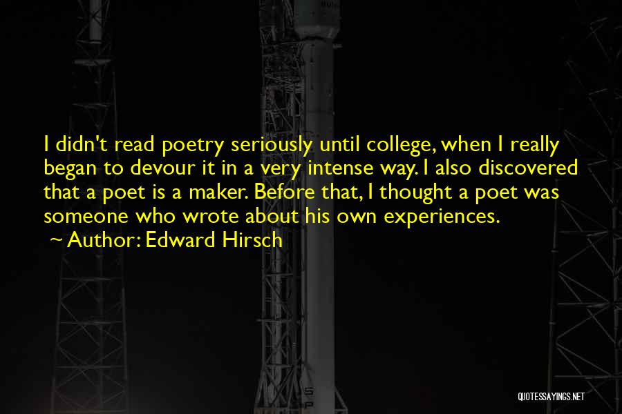 Edward Hirsch Quotes: I Didn't Read Poetry Seriously Until College, When I Really Began To Devour It In A Very Intense Way. I