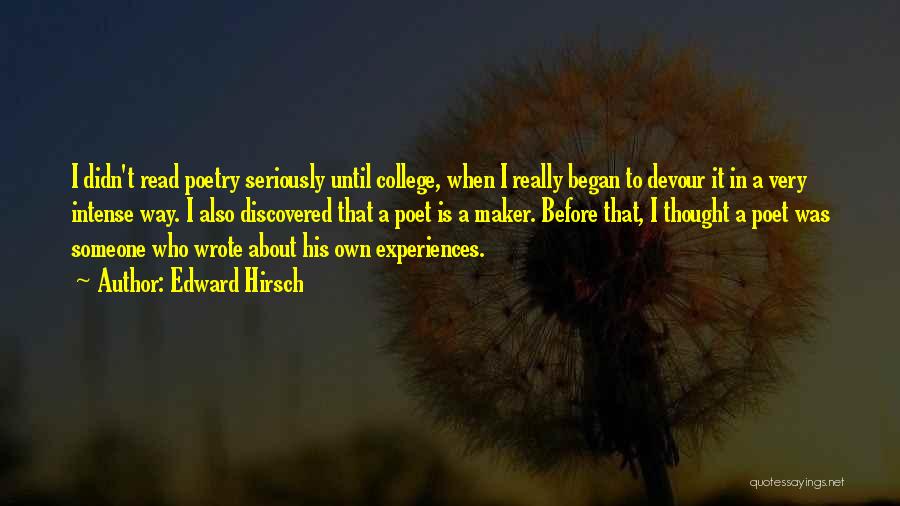 Edward Hirsch Quotes: I Didn't Read Poetry Seriously Until College, When I Really Began To Devour It In A Very Intense Way. I