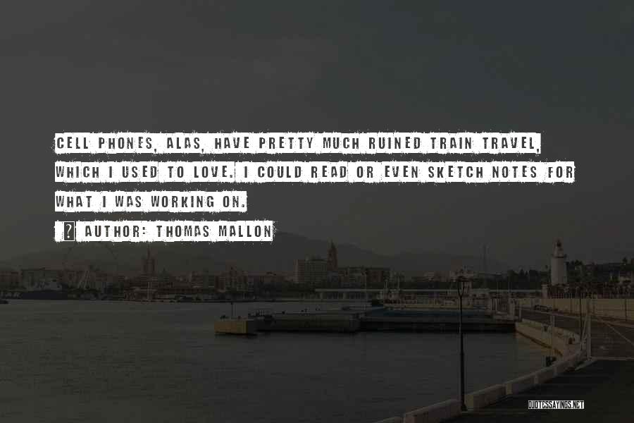 Thomas Mallon Quotes: Cell Phones, Alas, Have Pretty Much Ruined Train Travel, Which I Used To Love. I Could Read Or Even Sketch