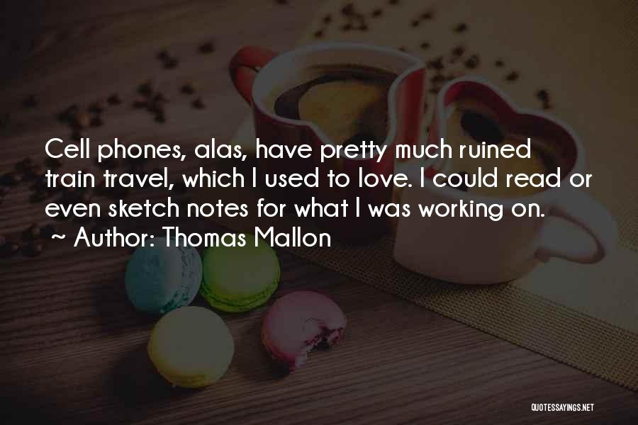 Thomas Mallon Quotes: Cell Phones, Alas, Have Pretty Much Ruined Train Travel, Which I Used To Love. I Could Read Or Even Sketch