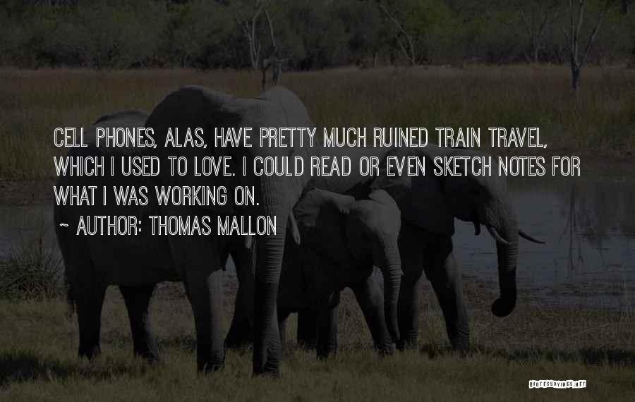 Thomas Mallon Quotes: Cell Phones, Alas, Have Pretty Much Ruined Train Travel, Which I Used To Love. I Could Read Or Even Sketch