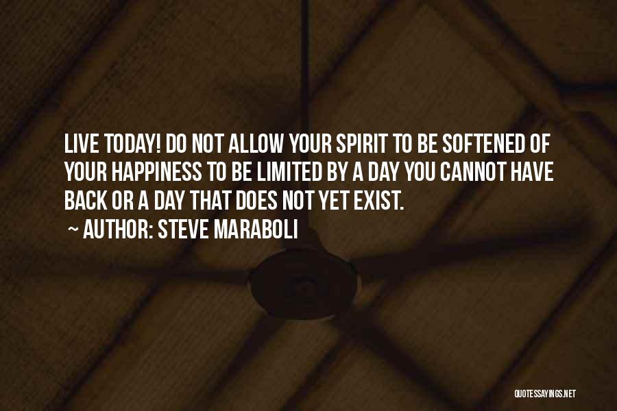 Steve Maraboli Quotes: Live Today! Do Not Allow Your Spirit To Be Softened Of Your Happiness To Be Limited By A Day You