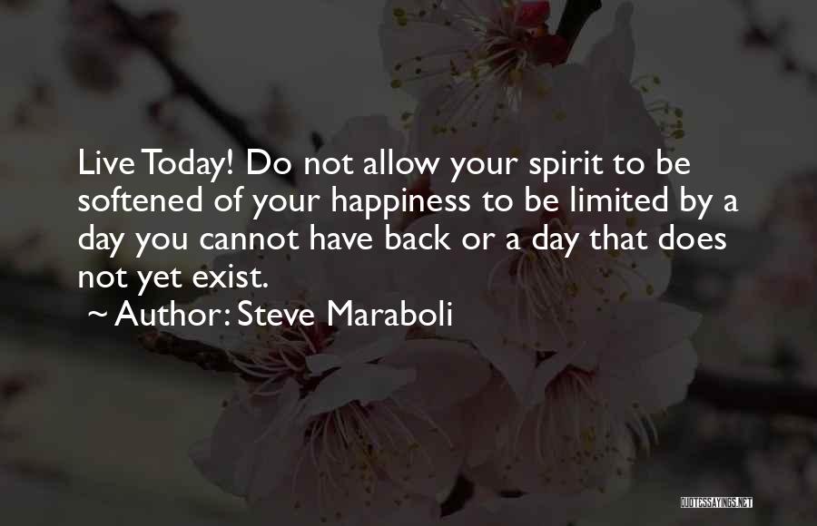 Steve Maraboli Quotes: Live Today! Do Not Allow Your Spirit To Be Softened Of Your Happiness To Be Limited By A Day You