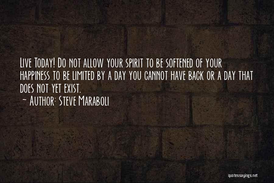 Steve Maraboli Quotes: Live Today! Do Not Allow Your Spirit To Be Softened Of Your Happiness To Be Limited By A Day You