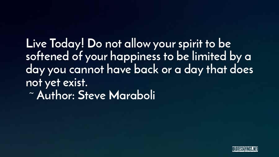 Steve Maraboli Quotes: Live Today! Do Not Allow Your Spirit To Be Softened Of Your Happiness To Be Limited By A Day You