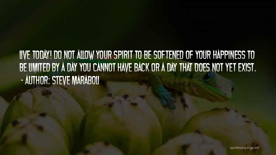 Steve Maraboli Quotes: Live Today! Do Not Allow Your Spirit To Be Softened Of Your Happiness To Be Limited By A Day You