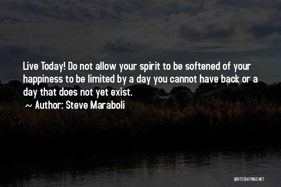 Steve Maraboli Quotes: Live Today! Do Not Allow Your Spirit To Be Softened Of Your Happiness To Be Limited By A Day You