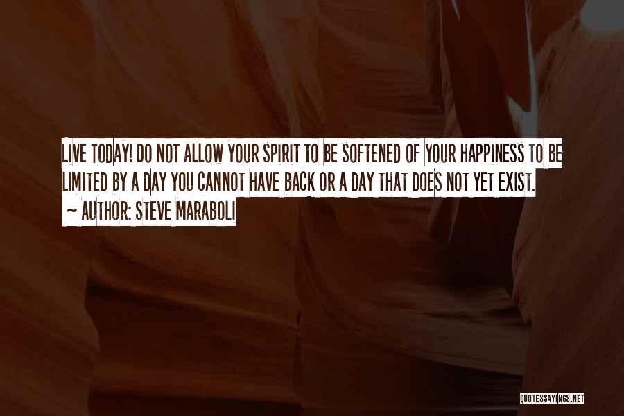 Steve Maraboli Quotes: Live Today! Do Not Allow Your Spirit To Be Softened Of Your Happiness To Be Limited By A Day You