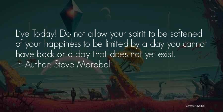 Steve Maraboli Quotes: Live Today! Do Not Allow Your Spirit To Be Softened Of Your Happiness To Be Limited By A Day You