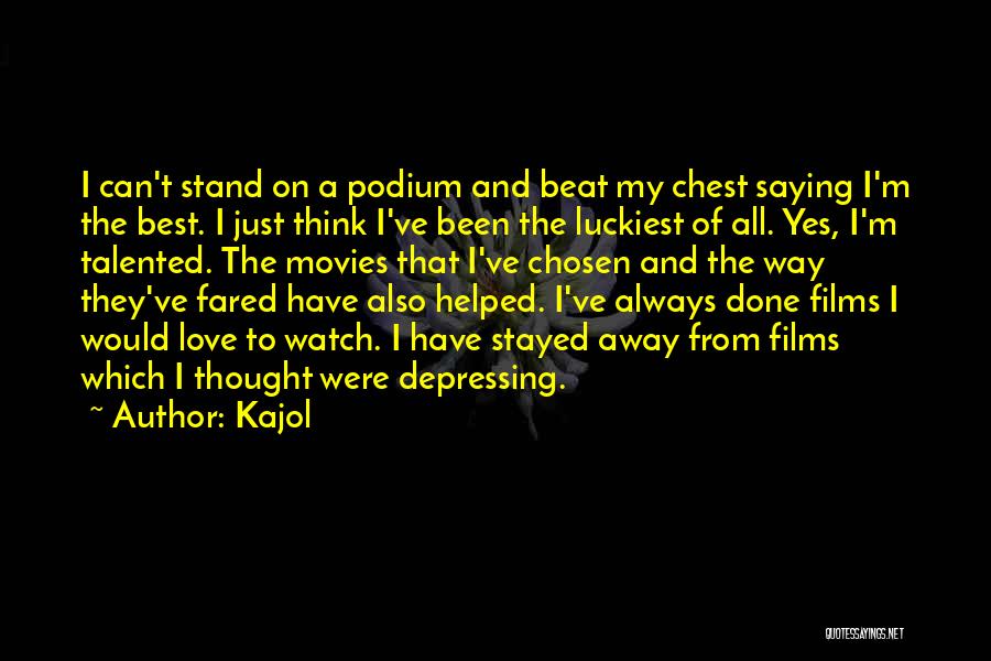 Kajol Quotes: I Can't Stand On A Podium And Beat My Chest Saying I'm The Best. I Just Think I've Been The