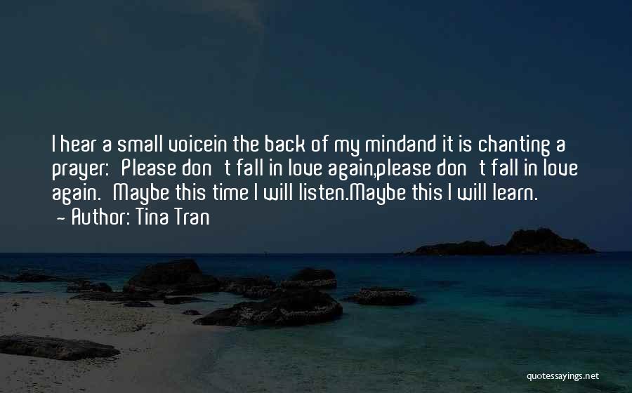 Tina Tran Quotes: I Hear A Small Voicein The Back Of My Mindand It Is Chanting A Prayer:'please Don't Fall In Love Again,please