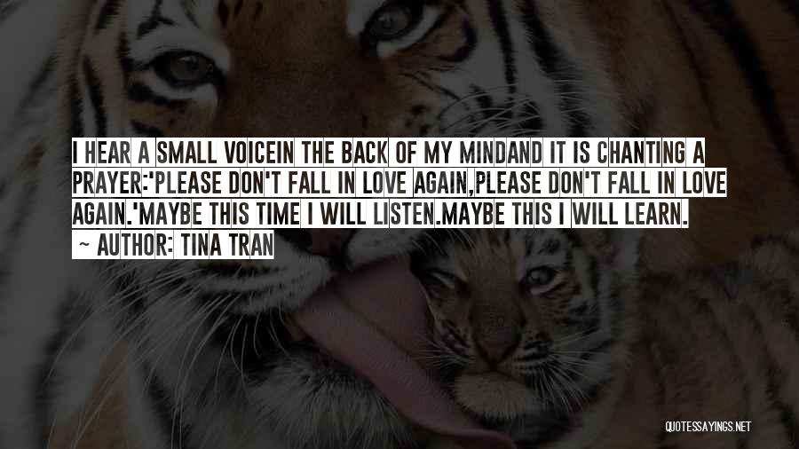 Tina Tran Quotes: I Hear A Small Voicein The Back Of My Mindand It Is Chanting A Prayer:'please Don't Fall In Love Again,please