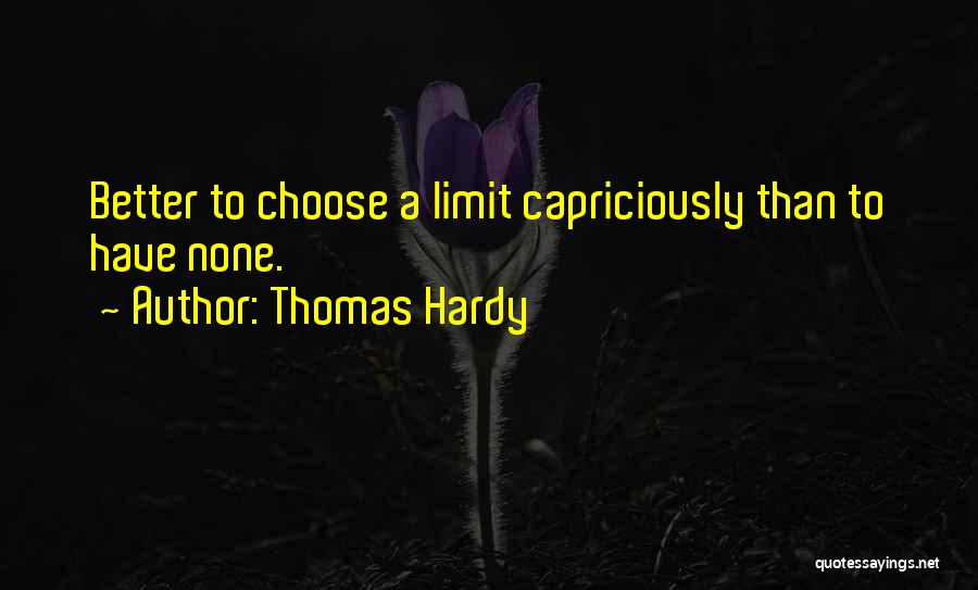 Thomas Hardy Quotes: Better To Choose A Limit Capriciously Than To Have None.