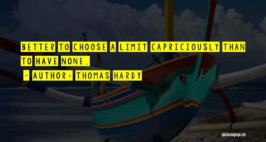 Thomas Hardy Quotes: Better To Choose A Limit Capriciously Than To Have None.