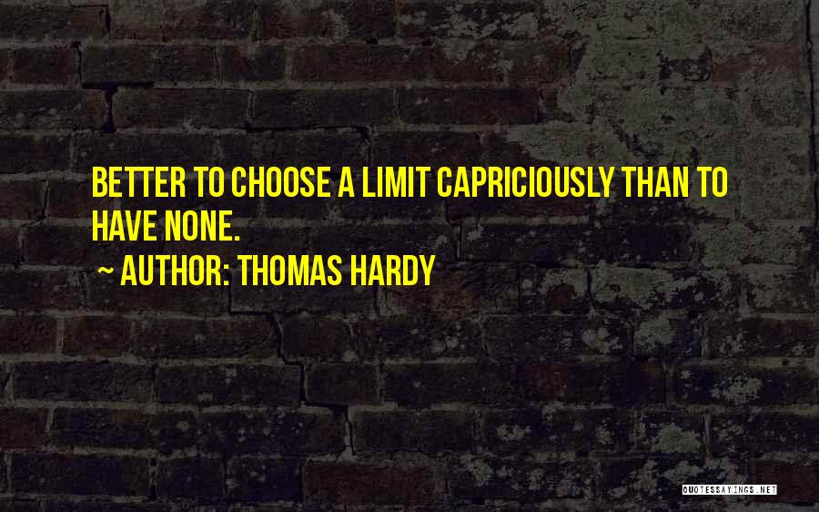 Thomas Hardy Quotes: Better To Choose A Limit Capriciously Than To Have None.