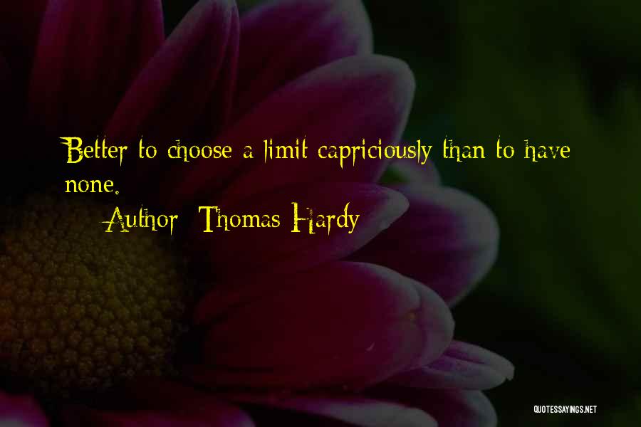Thomas Hardy Quotes: Better To Choose A Limit Capriciously Than To Have None.