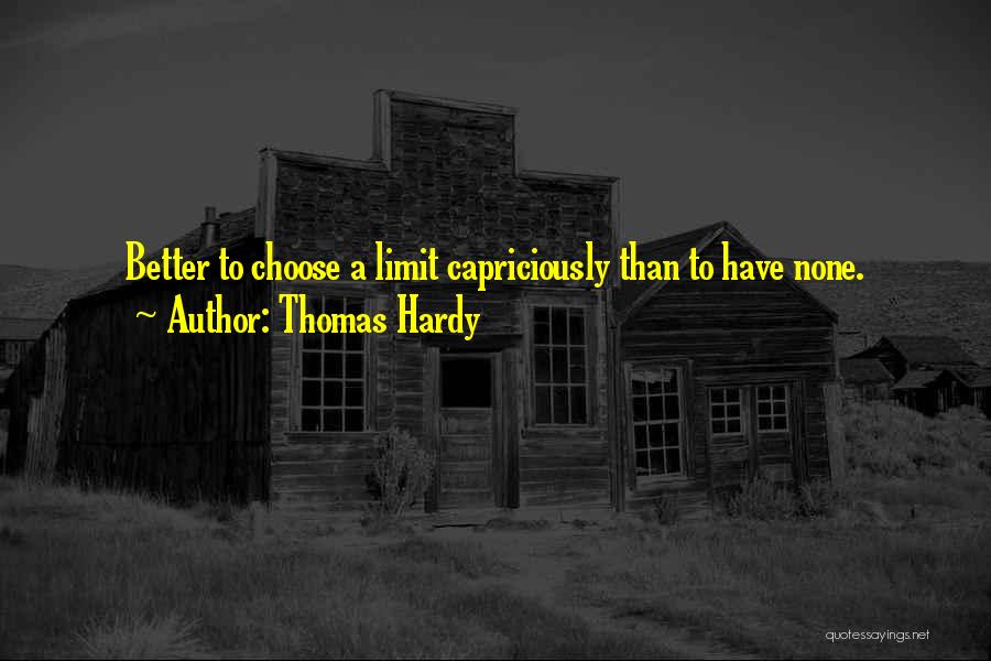 Thomas Hardy Quotes: Better To Choose A Limit Capriciously Than To Have None.
