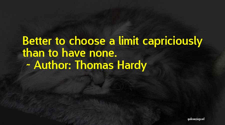 Thomas Hardy Quotes: Better To Choose A Limit Capriciously Than To Have None.