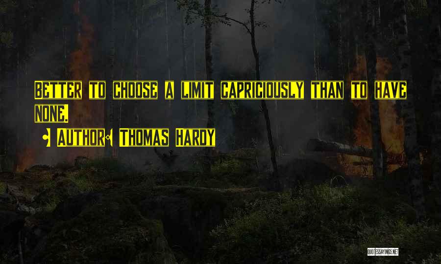 Thomas Hardy Quotes: Better To Choose A Limit Capriciously Than To Have None.