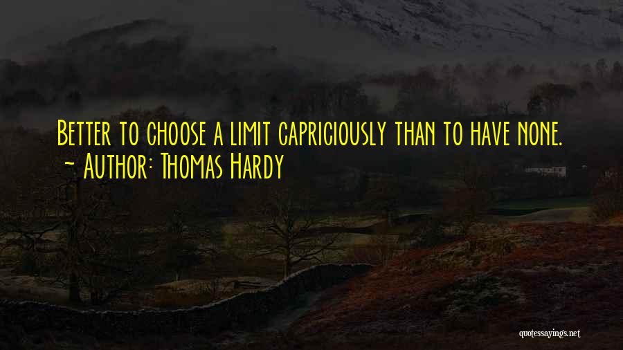 Thomas Hardy Quotes: Better To Choose A Limit Capriciously Than To Have None.