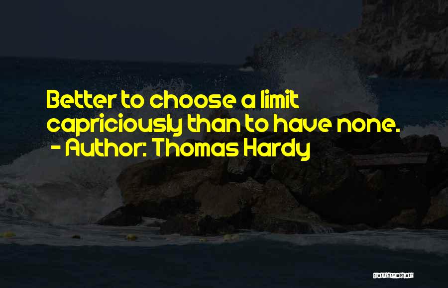 Thomas Hardy Quotes: Better To Choose A Limit Capriciously Than To Have None.