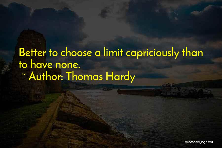 Thomas Hardy Quotes: Better To Choose A Limit Capriciously Than To Have None.