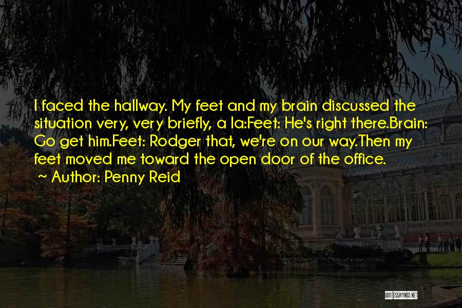 Penny Reid Quotes: I Faced The Hallway. My Feet And My Brain Discussed The Situation Very, Very Briefly, A La:feet: He's Right There.brain: