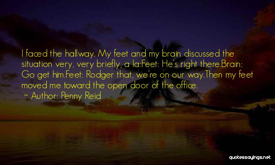 Penny Reid Quotes: I Faced The Hallway. My Feet And My Brain Discussed The Situation Very, Very Briefly, A La:feet: He's Right There.brain:
