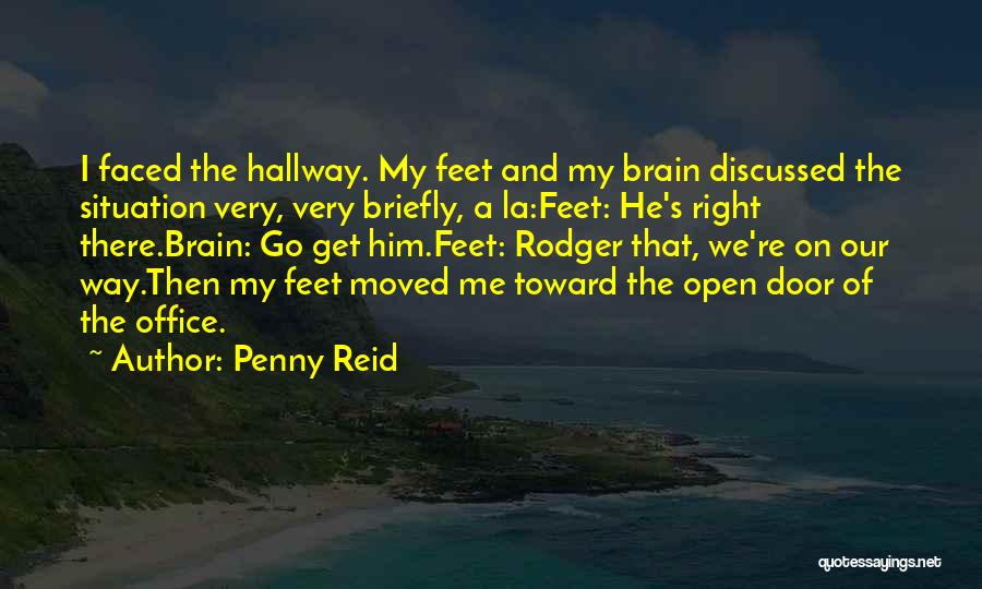 Penny Reid Quotes: I Faced The Hallway. My Feet And My Brain Discussed The Situation Very, Very Briefly, A La:feet: He's Right There.brain: