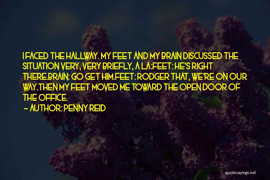Penny Reid Quotes: I Faced The Hallway. My Feet And My Brain Discussed The Situation Very, Very Briefly, A La:feet: He's Right There.brain: