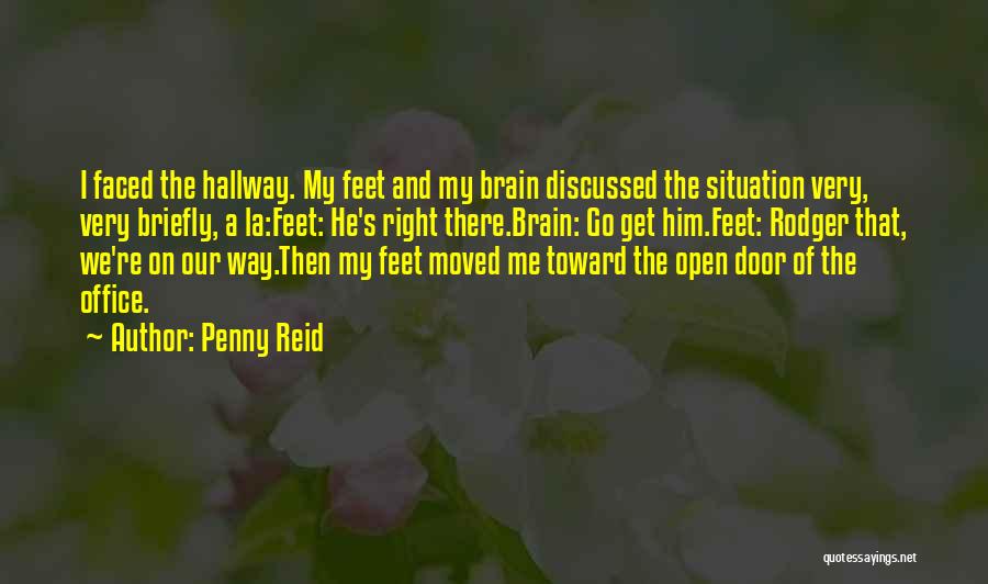 Penny Reid Quotes: I Faced The Hallway. My Feet And My Brain Discussed The Situation Very, Very Briefly, A La:feet: He's Right There.brain: