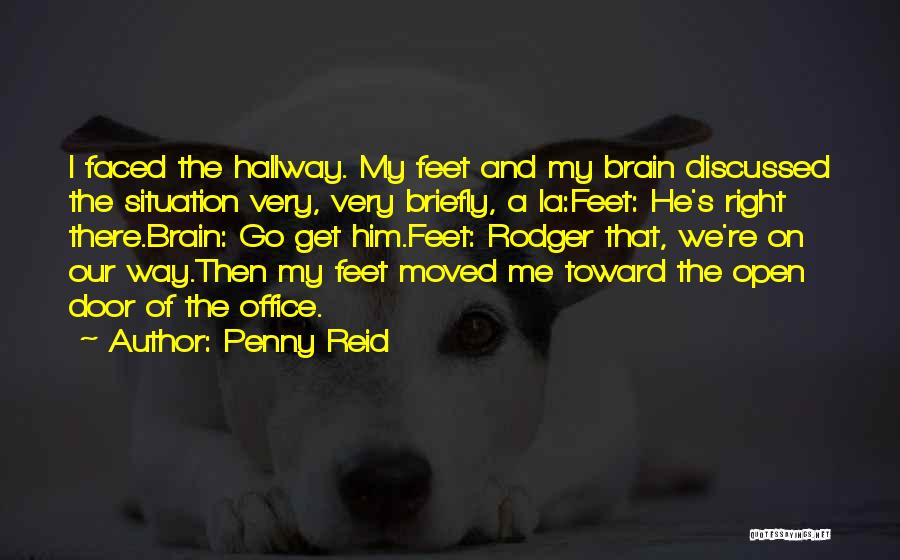 Penny Reid Quotes: I Faced The Hallway. My Feet And My Brain Discussed The Situation Very, Very Briefly, A La:feet: He's Right There.brain: