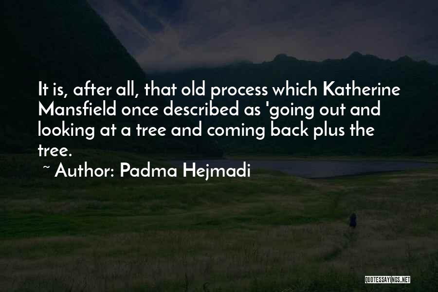 Padma Hejmadi Quotes: It Is, After All, That Old Process Which Katherine Mansfield Once Described As 'going Out And Looking At A Tree