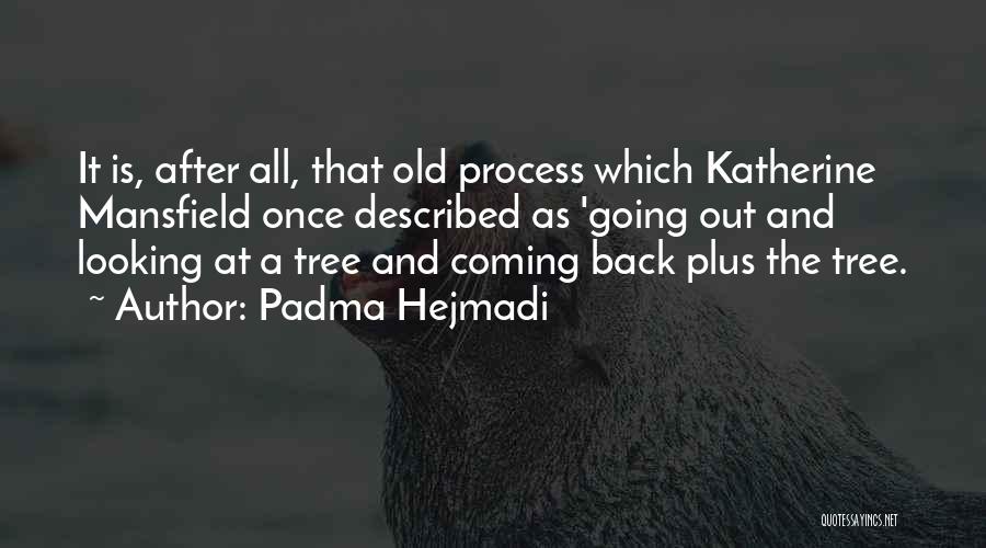 Padma Hejmadi Quotes: It Is, After All, That Old Process Which Katherine Mansfield Once Described As 'going Out And Looking At A Tree