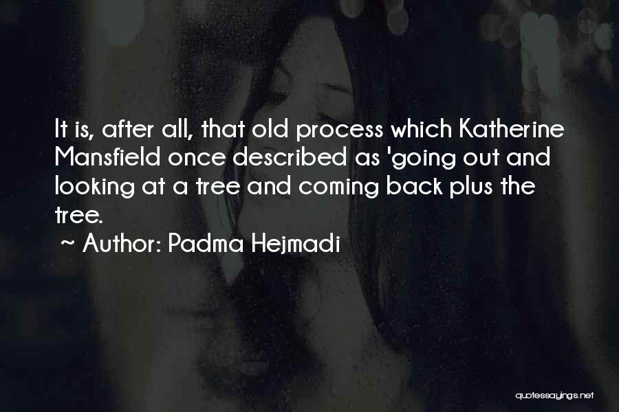 Padma Hejmadi Quotes: It Is, After All, That Old Process Which Katherine Mansfield Once Described As 'going Out And Looking At A Tree