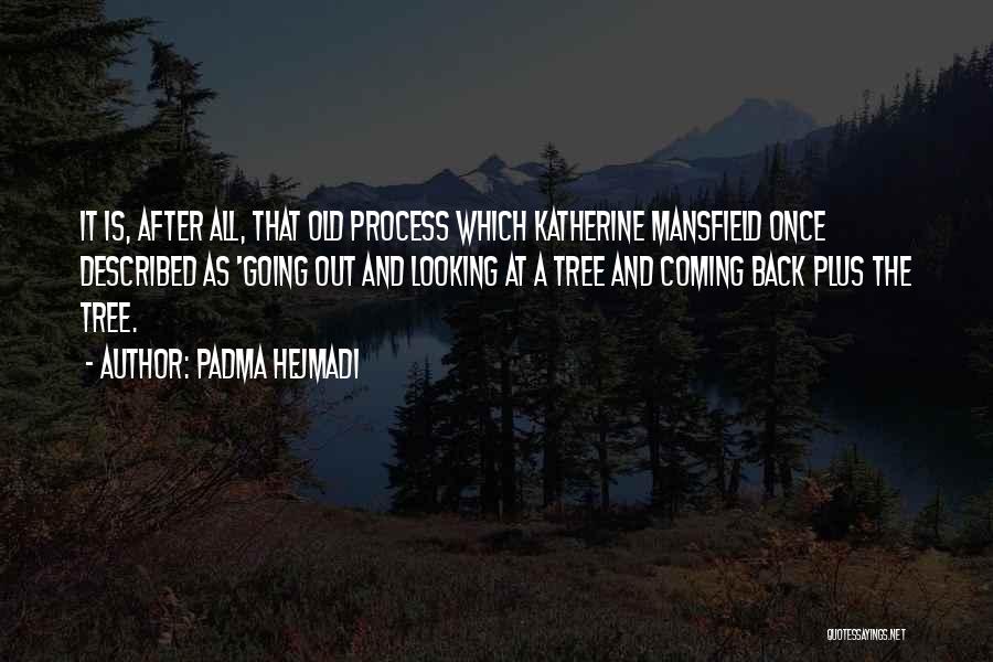 Padma Hejmadi Quotes: It Is, After All, That Old Process Which Katherine Mansfield Once Described As 'going Out And Looking At A Tree