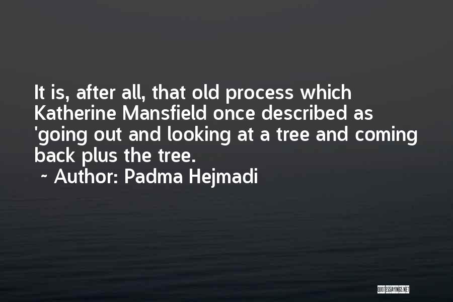 Padma Hejmadi Quotes: It Is, After All, That Old Process Which Katherine Mansfield Once Described As 'going Out And Looking At A Tree