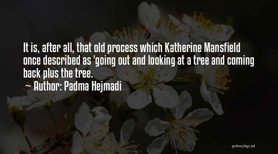 Padma Hejmadi Quotes: It Is, After All, That Old Process Which Katherine Mansfield Once Described As 'going Out And Looking At A Tree