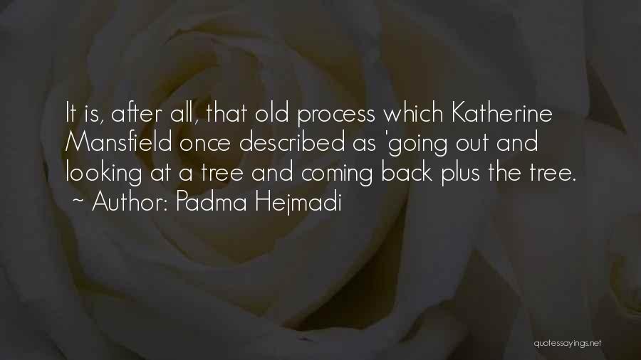 Padma Hejmadi Quotes: It Is, After All, That Old Process Which Katherine Mansfield Once Described As 'going Out And Looking At A Tree