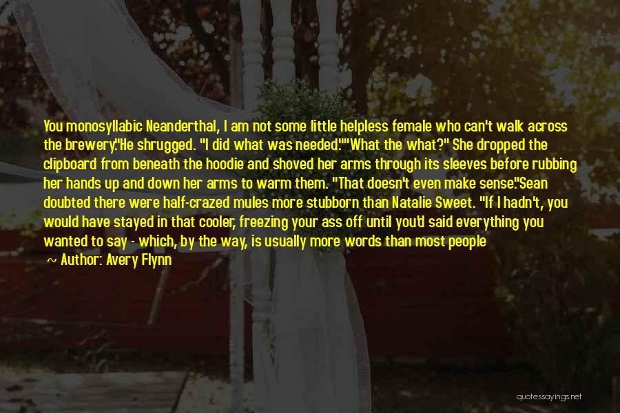 Avery Flynn Quotes: You Monosyllabic Neanderthal, I Am Not Some Little Helpless Female Who Can't Walk Across The Brewery.he Shrugged. I Did What