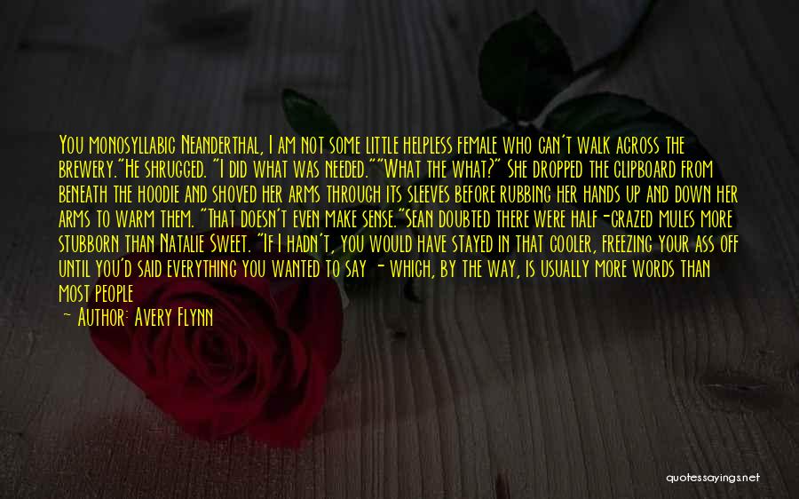 Avery Flynn Quotes: You Monosyllabic Neanderthal, I Am Not Some Little Helpless Female Who Can't Walk Across The Brewery.he Shrugged. I Did What